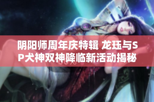 阴阳师周年庆特辑 龙珏与SP犬神双神降临新活动揭秘