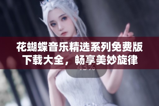 花蝴蝶音乐精选系列免费版下载大全，畅享美妙旋律