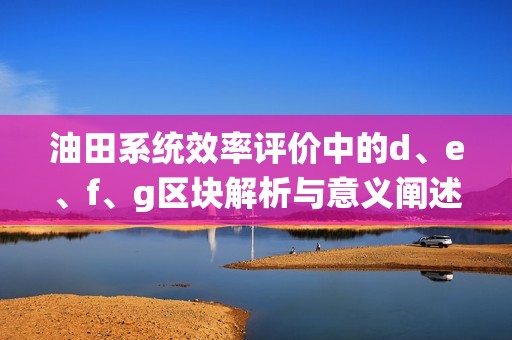 油田系统效率评价中的d、e、f、g区块解析与意义阐述