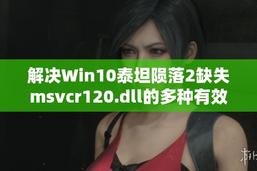 解决Win10泰坦陨落2缺失msvcr120.dll的多种有效方法