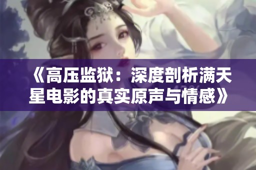 《高压监狱：深度剖析满天星电影的真实原声与情感》