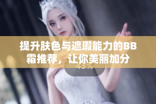 提升肤色与遮瑕能力的BB霜推荐，让你美丽加分