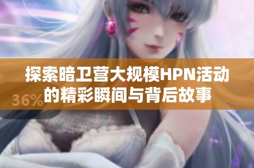 探索暗卫营大规模HPN活动的精彩瞬间与背后故事