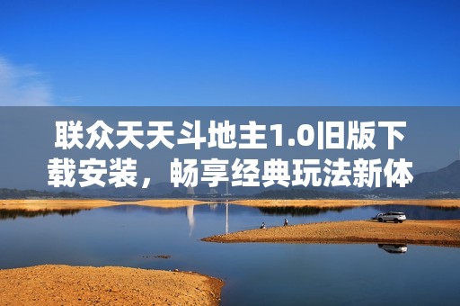 联众天天斗地主1.0旧版下载安装，畅享经典玩法新体验