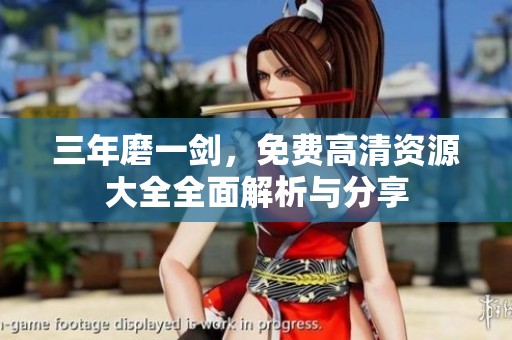 三年磨一剑，免费高清资源大全全面解析与分享
