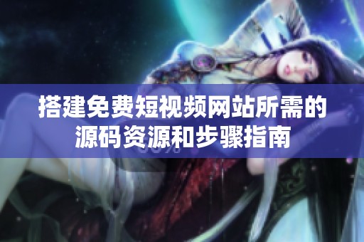 搭建免费短视频网站所需的源码资源和步骤指南