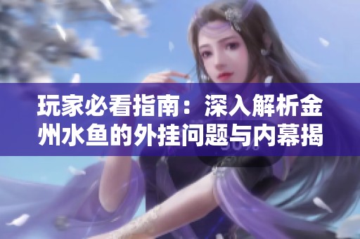 玩家必看指南：深入解析金州水鱼的外挂问题与内幕揭秘