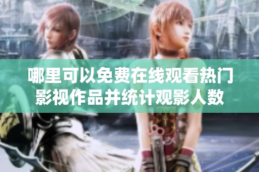 哪里可以免费在线观看热门影视作品并统计观影人数