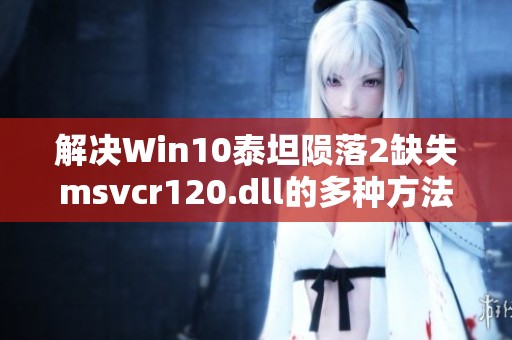 解决Win10泰坦陨落2缺失msvcr120.dll的多种方法介绍