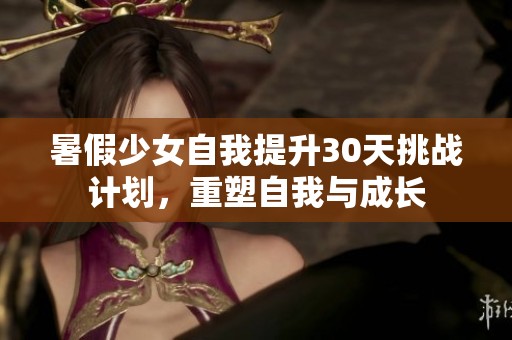 暑假少女自我提升30天挑战计划，重塑自我与成长