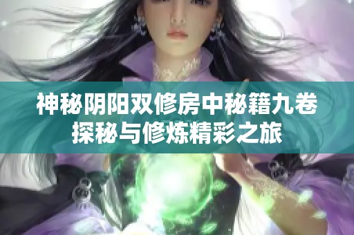 神秘阴阳双修房中秘籍九卷探秘与修炼精彩之旅