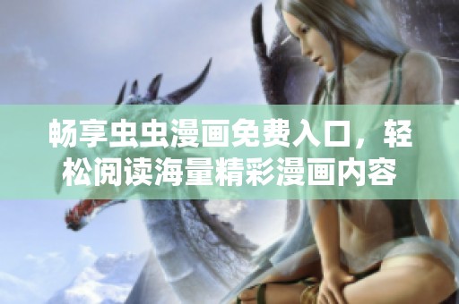 畅享虫虫漫画免费入口，轻松阅读海量精彩漫画内容