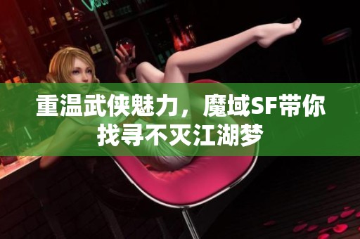 重温武侠魅力，魔域SF带你找寻不灭江湖梦