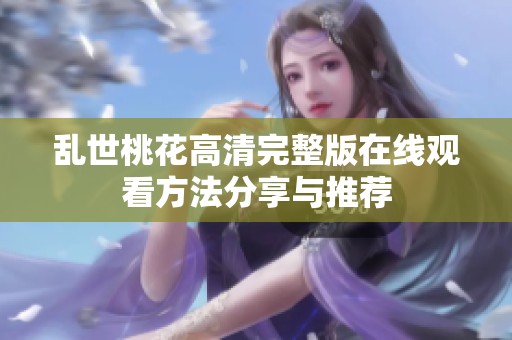 乱世桃花高清完整版在线观看方法分享与推荐