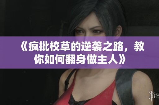 《疯批校草的逆袭之路，教你如何翻身做主人》