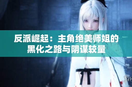 反派崛起：主角绝美师姐的黑化之路与阴谋较量