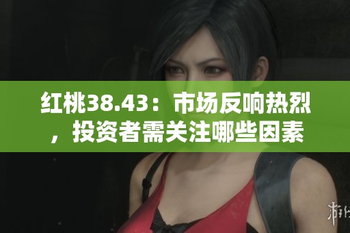 红桃38.43：市场反响热烈，投资者需关注哪些因素
