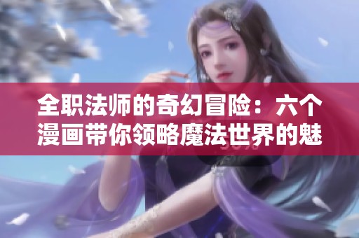 全职法师的奇幻冒险：六个漫画带你领略魔法世界的魅力