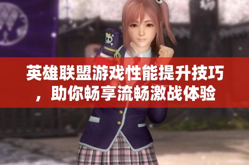 英雄联盟游戏性能提升技巧，助你畅享流畅激战体验