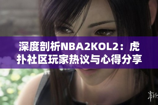 深度剖析NBA2KOL2：虎扑社区玩家热议与心得分享