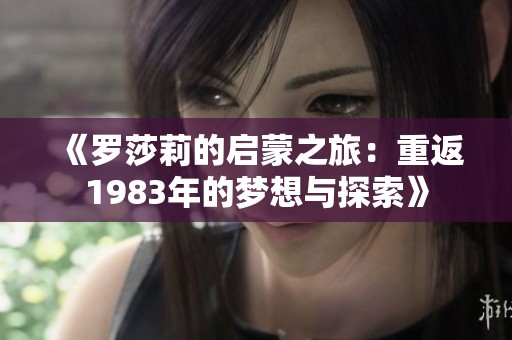 《罗莎莉的启蒙之旅：重返1983年的梦想与探索》