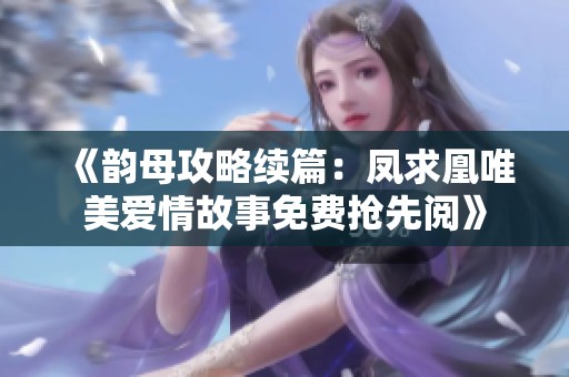《韵母攻略续篇：凤求凰唯美爱情故事免费抢先阅》
