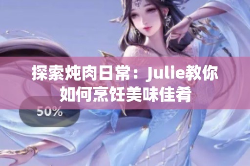 探索炖肉日常：Julie教你如何烹饪美味佳肴