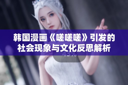 韩国漫画《嗟嗟嗟》引发的社会现象与文化反思解析