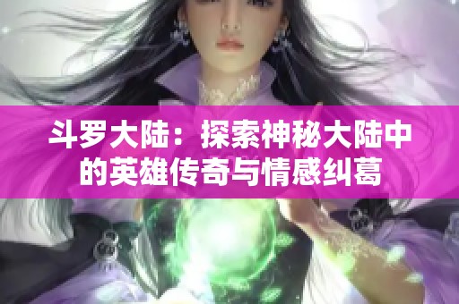 斗罗大陆：探索神秘大陆中的英雄传奇与情感纠葛