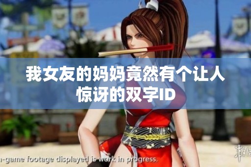 我女友的妈妈竟然有个让人惊讶的双字ID