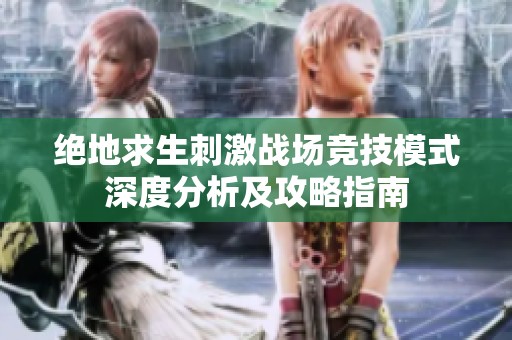 绝地求生刺激战场竞技模式深度分析及攻略指南