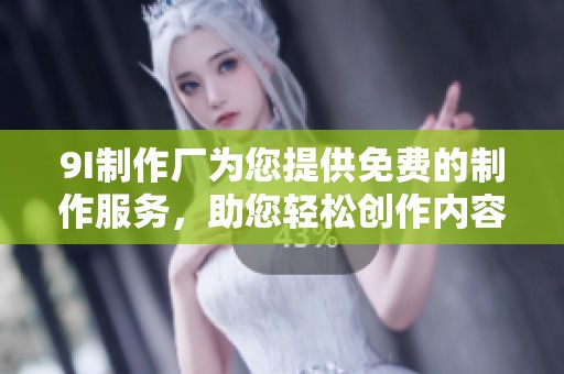 9I制作厂为您提供免费的制作服务，助您轻松创作内容