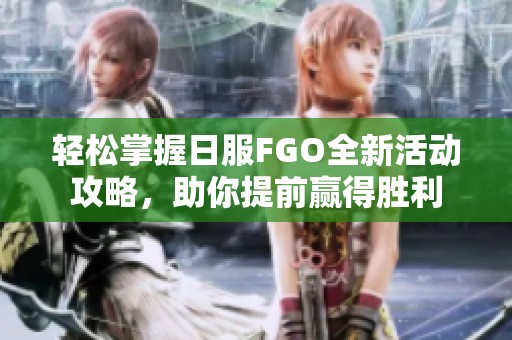 轻松掌握日服FGO全新活动攻略，助你提前赢得胜利
