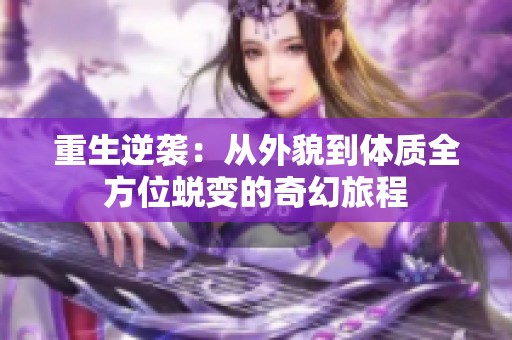 重生逆袭：从外貌到体质全方位蜕变的奇幻旅程