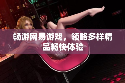 畅游网易游戏，领略多样精品畅快体验