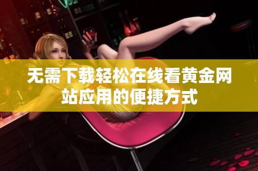 无需下载轻松在线看黄金网站应用的便捷方式