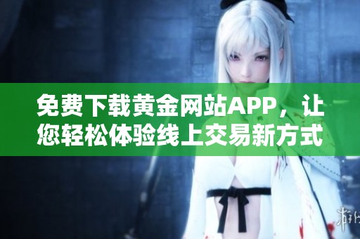 免费下载黄金网站APP，让您轻松体验线上交易新方式