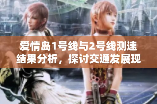 爱情岛1号线与2号线测速结果分析，探讨交通发展现状