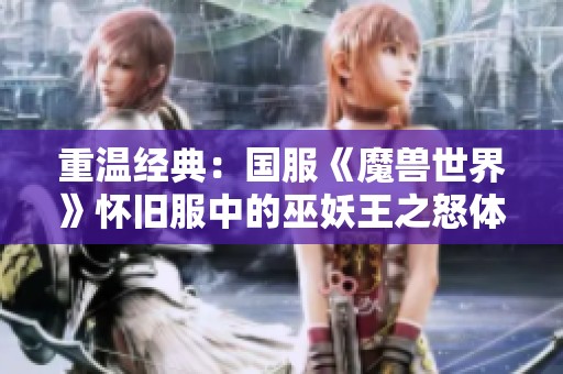 重温经典：国服《魔兽世界》怀旧服中的巫妖王之怒体验分享