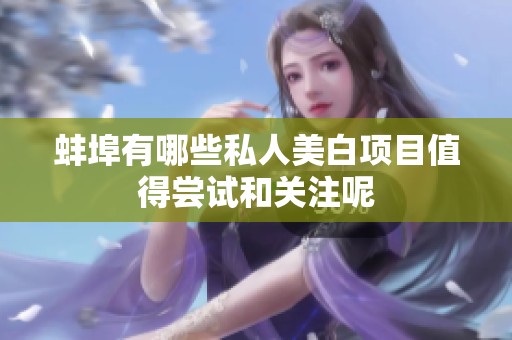 蚌埠有哪些私人美白项目值得尝试和关注呢