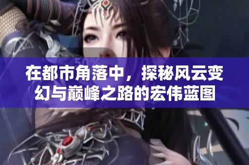 在都市角落中，探秘风云变幻与巅峰之路的宏伟蓝图