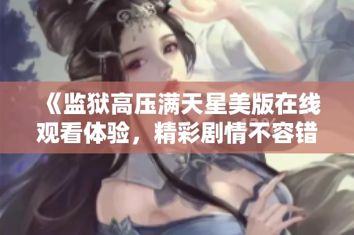 《监狱高压满天星美版在线观看体验，精彩剧情不容错过》