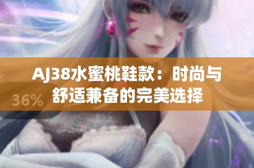 AJ38水蜜桃鞋款：时尚与舒适兼备的完美选择