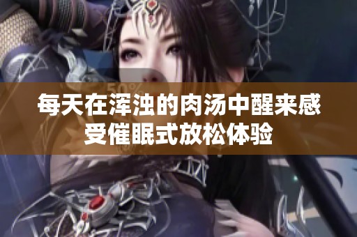 每天在浑浊的肉汤中醒来感受催眠式放松体验