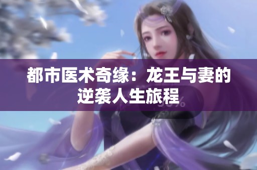 都市医术奇缘：龙王与妻的逆袭人生旅程