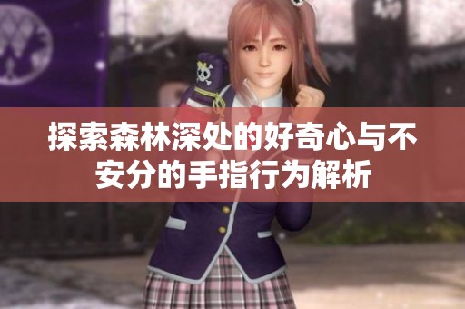 探索森林深处的好奇心与不安分的手指行为解析