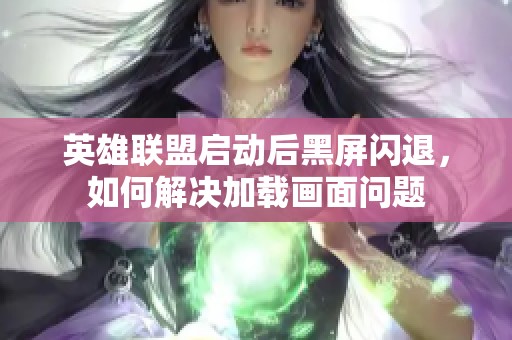 英雄联盟启动后黑屏闪退，如何解决加载画面问题