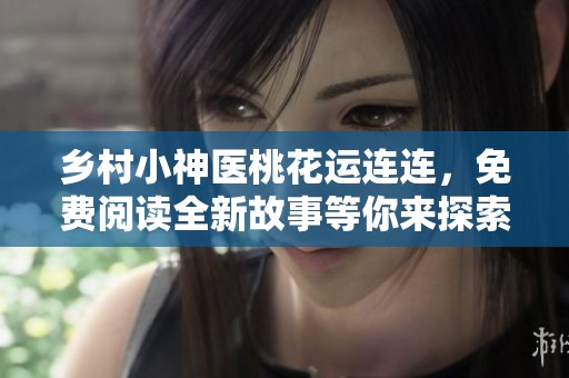 乡村小神医桃花运连连，免费阅读全新故事等你来探索