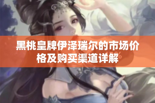 黑桃皇牌伊泽瑞尔的市场价格及购买渠道详解