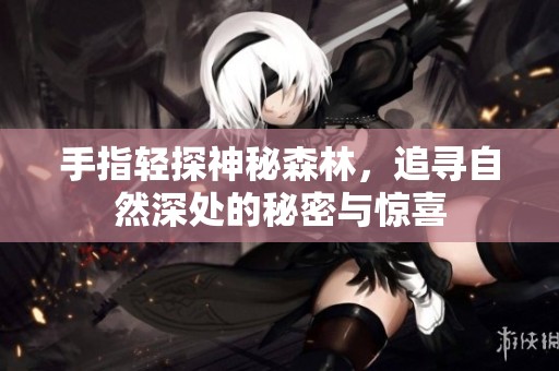 手指轻探神秘森林，追寻自然深处的秘密与惊喜